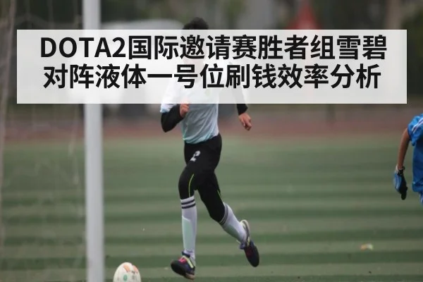 DOTA2国际邀请赛胜者组雪碧对阵液体一号位刷钱效率分析